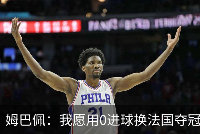 姆巴佩：我愿用0进球换法国夺冠 欧冠后第一时间就祝贺了巴黎队友