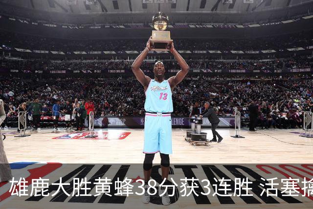 雄鹿大胜黄蜂38分获3连胜 活塞擒公牛止6连败